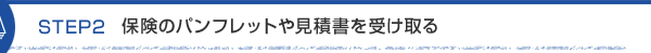 STEP2 保険のパンフレットや見積書を受け取る
